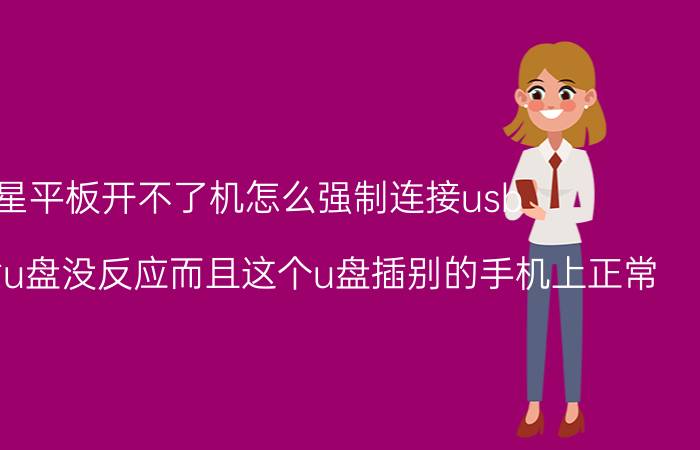 三星平板开不了机怎么强制连接usb 三星手机插u盘没反应而且这个u盘插别的手机上正常？